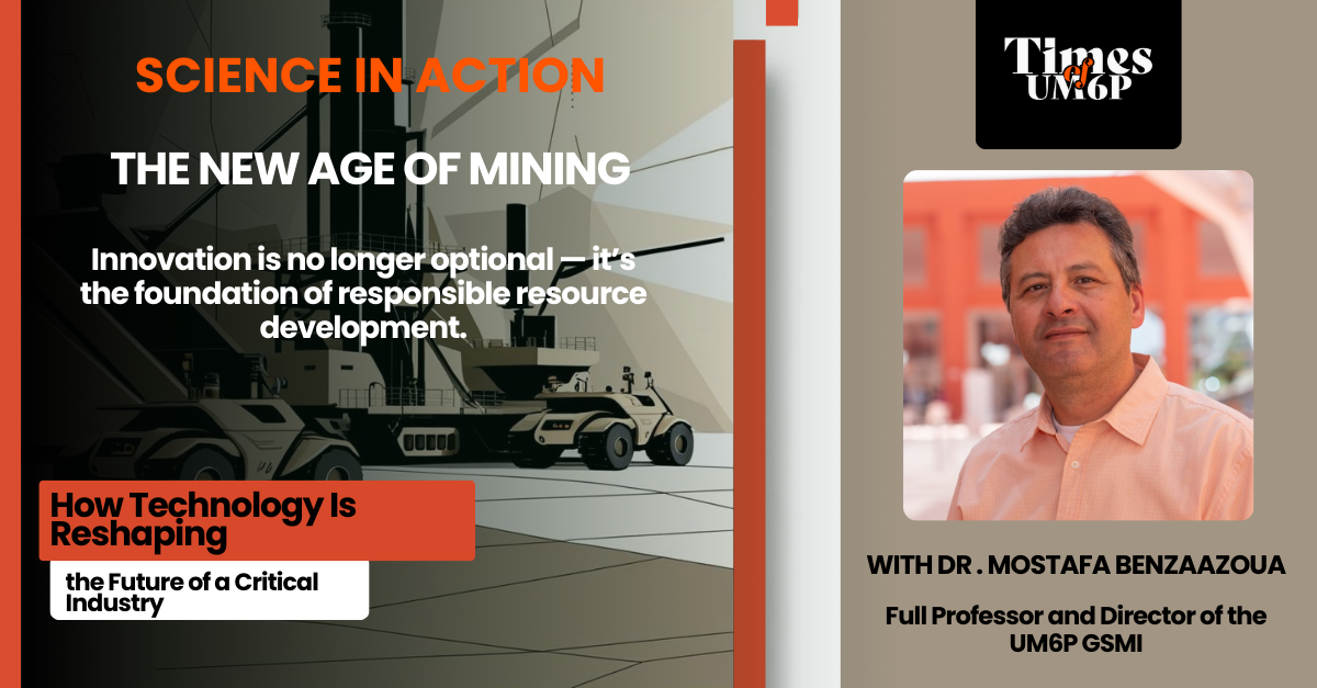Science in Action #05: From Rock to Responsibility—Prof. Mostafa Benzaazoua’s Smart, Safe, and Sustainable Approach to Mining Innovation 1 Technology meets sustainability: Prof. Mostafa Benzaazoua leads the charge toward a smarter, safer, and more responsible mining future at UM6P.